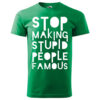 A green T-shirt with the bold white text "Stop Making Stupid People Famous."