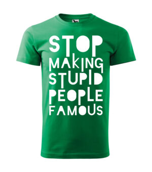 A green T-shirt with the bold white text "Stop Making Stupid People Famous."