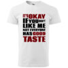 A white T-shirt with bold black and red typography reading "It’s Okay If You Don’t Like Me, Not Everyone Has Good Taste."